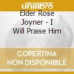 Elder Rose Joyner - I Will Praise Him cd musicale di Elder Rose Joyner