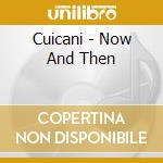 Cuicani - Now And Then cd musicale di Cuicani