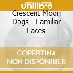 Crescent Moon Dogs - Familiar Faces cd