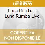 Luna Rumba - Luna Rumba Live cd musicale di Luna Rumba