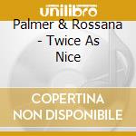 Palmer & Rossana - Twice As Nice cd musicale di Palmer & Rossana