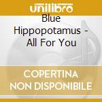 Blue Hippopotamus - All For You