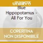 Blue Hippopotamus - All For You cd
