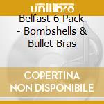 Belfast 6 Pack - Bombshells & Bullet Bras cd