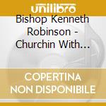 Bishop Kenneth Robinson - Churchin With Chosen cd musicale di Bishop Kenneth Robinson