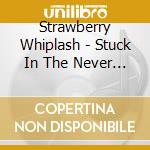 Strawberry Whiplash - Stuck In The Never Ending Now cd musicale di Strawberry Whiplash
