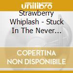 Strawberry Whiplash - Stuck In The Never Ending Now cd