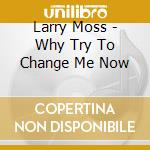 Larry Moss - Why Try To Change Me Now cd