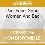 Part Four: Good Women And Bad cd