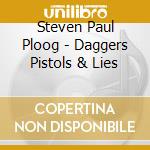 Steven Paul Ploog - Daggers Pistols & Lies cd