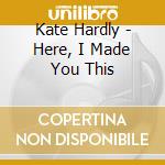 Kate Hardly - Here, I Made You This cd