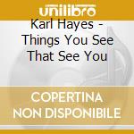 Karl Hayes - Things You See That See You cd
