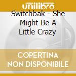 Switchbak - She Might Be A Little Crazy cd