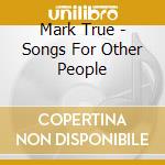 Mark True - Songs For Other People cd