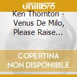 Ken Thornton - Venus De Milo, Please Raise Your Hand cd