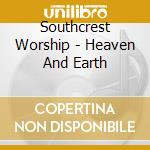 Southcrest Worship - Heaven And Earth cd musicale di Southcrest Worship