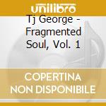 Tj George - Fragmented Soul, Vol. 1 cd