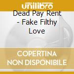 Dead Pay Rent - Fake Filthy Love cd