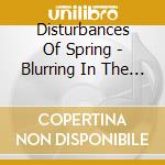 Disturbances Of Spring - Blurring In The Corner Of Your Eye cd