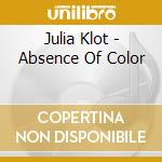 Julia Klot - Absence Of Color cd musicale di Julia Klot