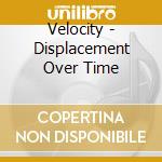 Velocity - Displacement Over Time cd musicale di Velocity