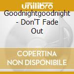 Goodnightgoodnight - Don'T Fade Out cd