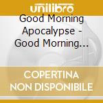 Good Morning Apocalypse - Good Morning Apocalypse cd