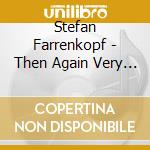 Stefan Farrenkopf - Then Again Very Indeed cd musicale di Stefan Farrenkopf