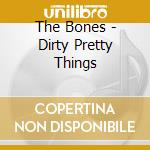 The Bones - Dirty Pretty Things cd musicale di The Bones