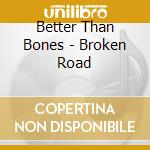Better Than Bones - Broken Road cd