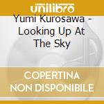 Yumi Kurosawa - Looking Up At The Sky cd musicale di Yumi Kurosawa