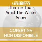 Illumine Trio - Amid The Winter Snow cd
