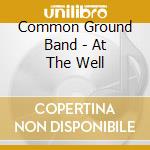 Common Ground Band - At The Well cd musicale di Common Ground Band