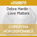 Debra Hardin - Love Matters cd musicale di Debra Hardin