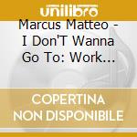 Marcus Matteo - I Don'T Wanna Go To: Work Today - Single cd