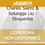 Charles Saenz & Solungga Liu - Eloquentia cd musicale di Charles Saenz & Solungga Liu