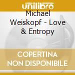 Michael Weiskopf - Love & Entropy cd musicale di Michael Weiskopf