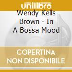 Wendy Kells Brown - In A Bossa Mood cd