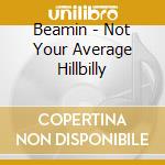 Beamin - Not Your Average Hillbilly cd