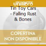 Tin Toy Cars - Falling Rust & Bones cd musicale di Tin Toy Cars