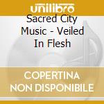 Sacred City Music - Veiled In Flesh cd