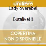 Ladyloverebel - ... Butalive!!!