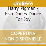 Harry Pigman - Fish Dudes Dance For Joy cd