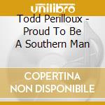 Todd Perilloux - Proud To Be A Southern Man cd