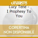 Lucy Tene - I Prophesy To You cd musicale di Lucy Tene