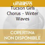 Tucson Girls Chorus - Winter Waves cd musicale di Tucson Girls Chorus