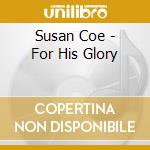 Susan Coe - For His Glory cd musicale di Susan Coe