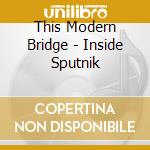 This Modern Bridge - Inside Sputnik cd