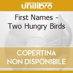 First Names - Two Hungry Birds cd musicale di First Names
