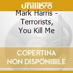 Mark Harris - Terrorists, You Kill Me cd